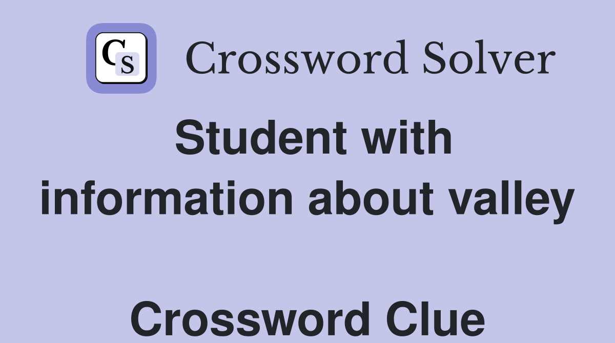 Student with information about valley  Crossword Clue