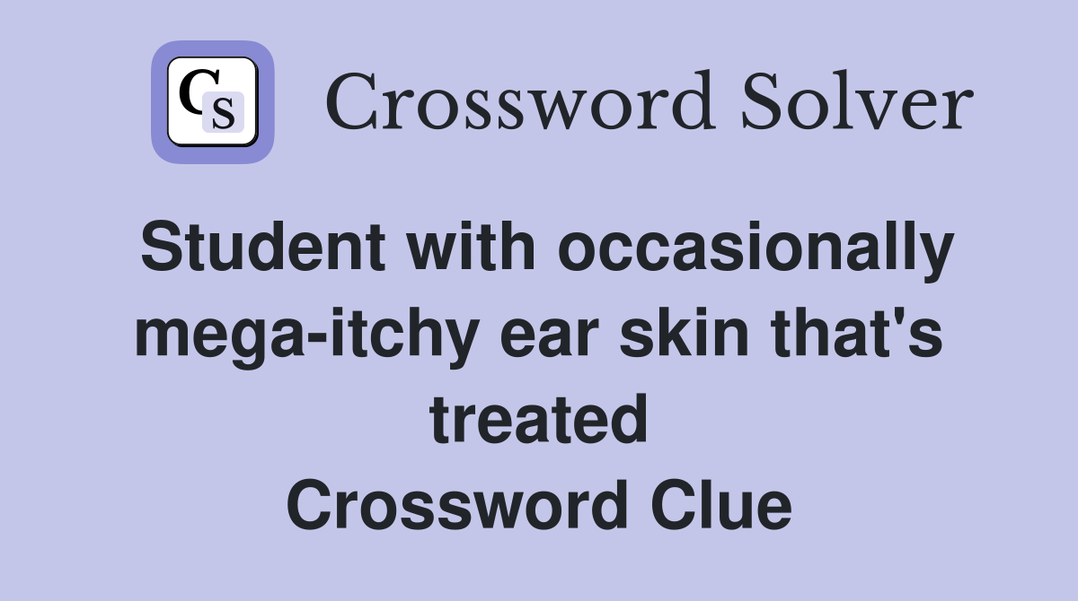 Student with occasionally mega-itchy ear skin that's treated Crossword Clue