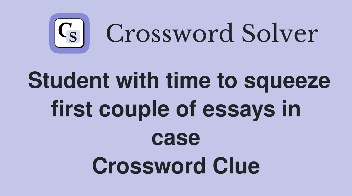 Student with time to squeeze first couple of essays in case Crossword Clue