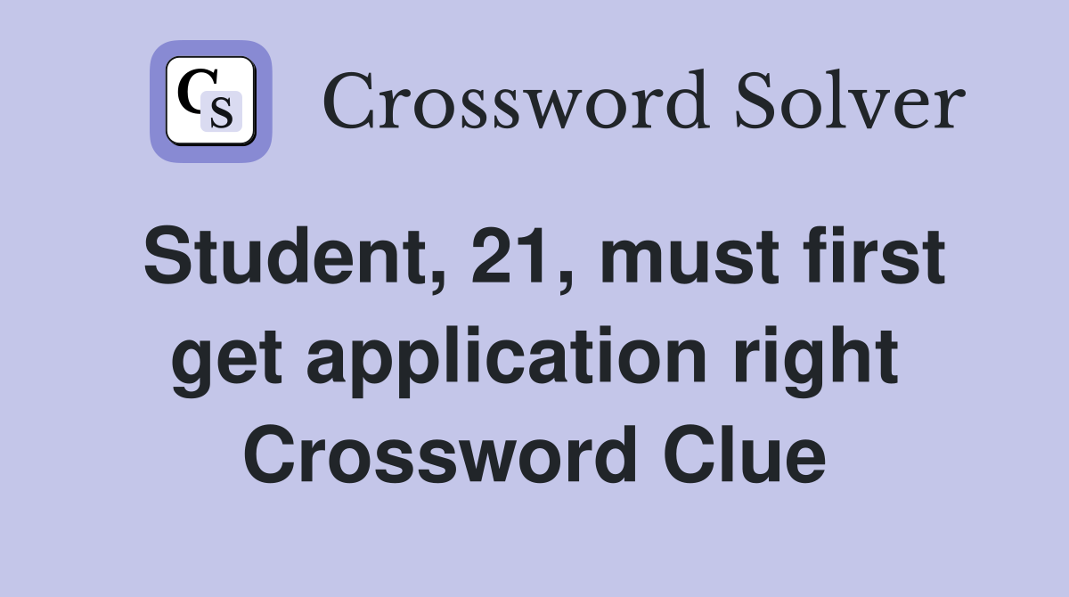 Student, 21, must first get application right Crossword Clue