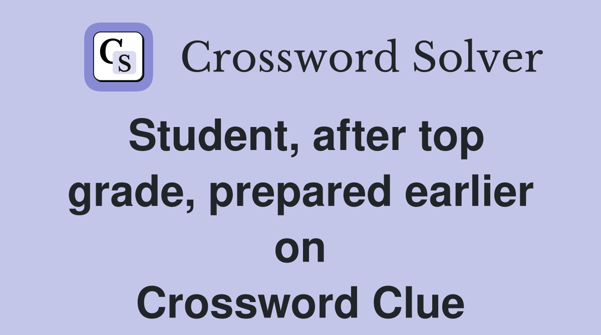 Student, after top grade, prepared earlier on Crossword Clue