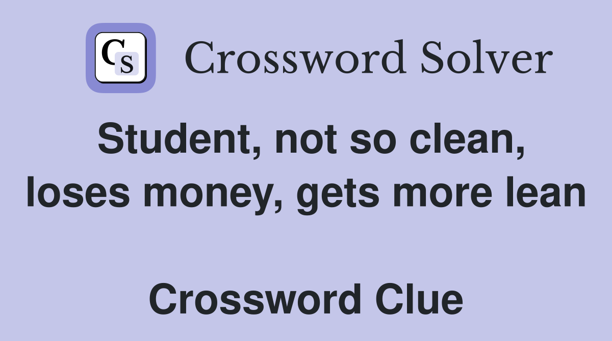 Student, not so clean, loses money, gets more lean  Crossword Clue