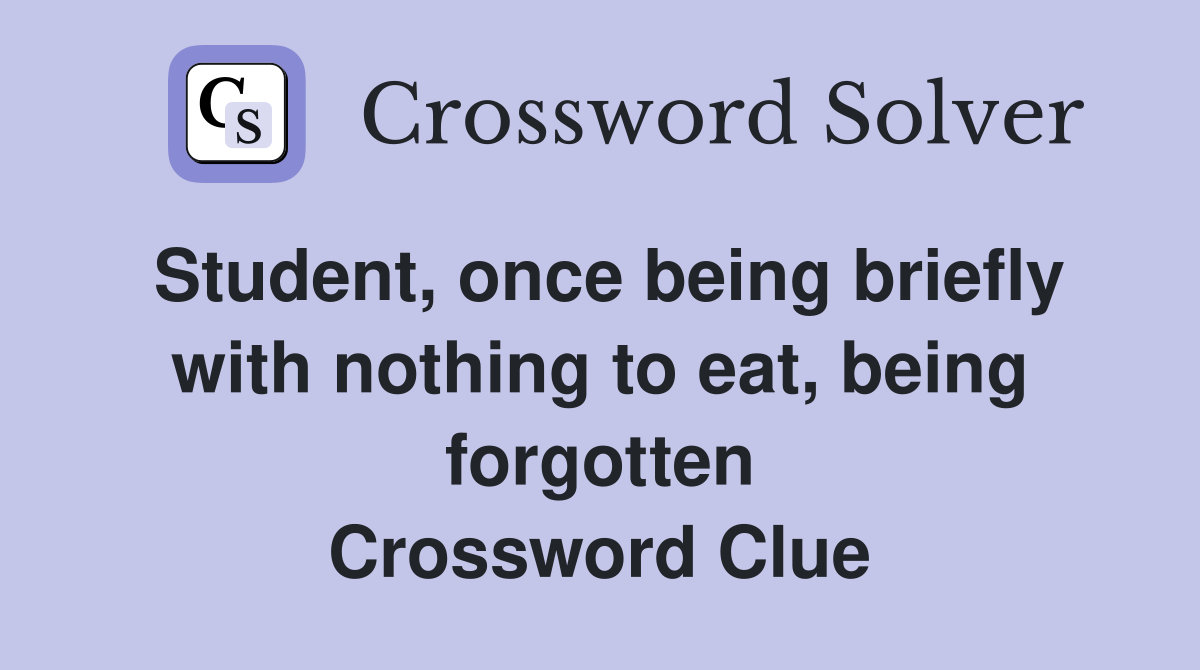 Student, once being briefly with nothing to eat, being forgotten Crossword Clue