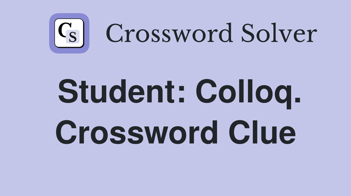 Student: Colloq. Crossword Clue