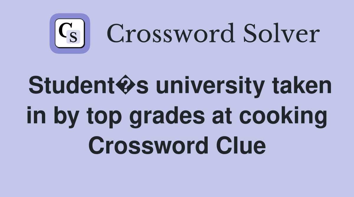 Student�s university taken in by top grades at cooking Crossword Clue