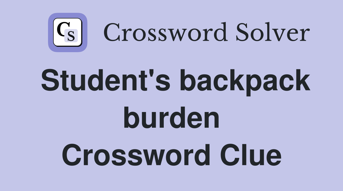 Student's backpack burden Crossword Clue