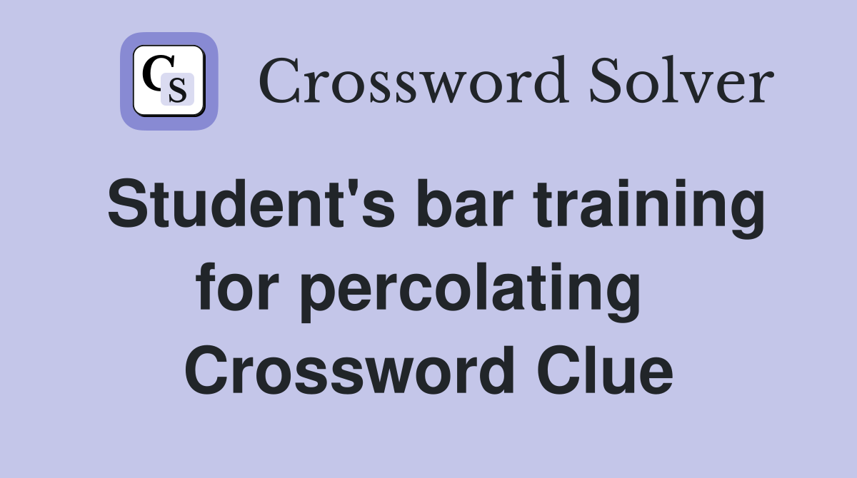 Student's bar training for percolating  Crossword Clue