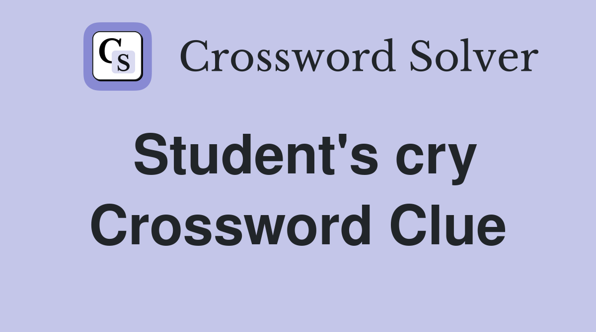 Student's cry Crossword Clue