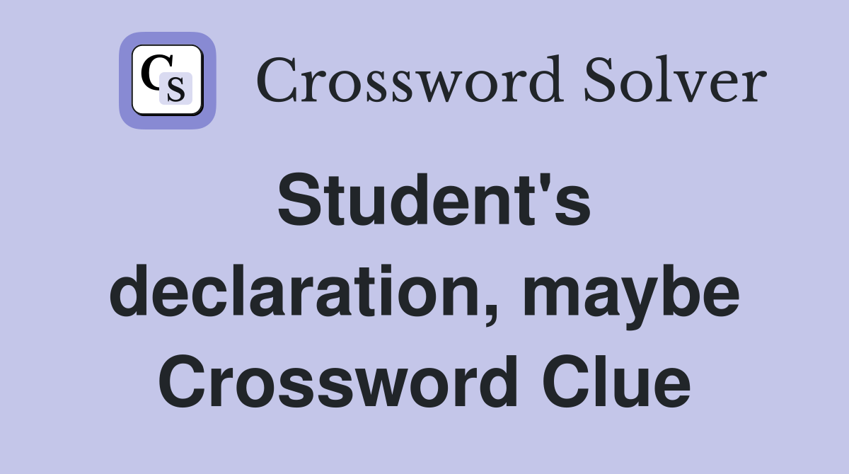 Student's declaration, maybe Crossword Clue