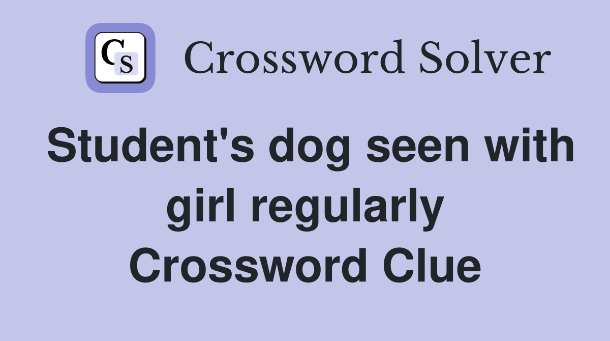 Student's dog seen with girl regularly Crossword Clue