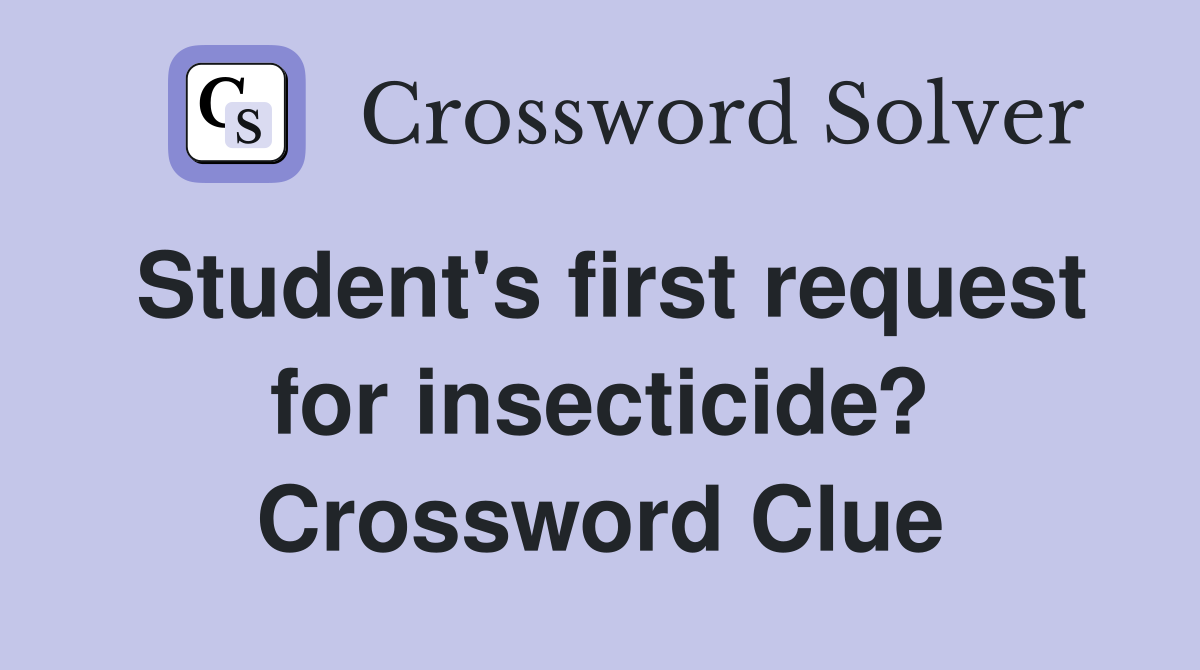 Student's first request for insecticide? Crossword Clue
