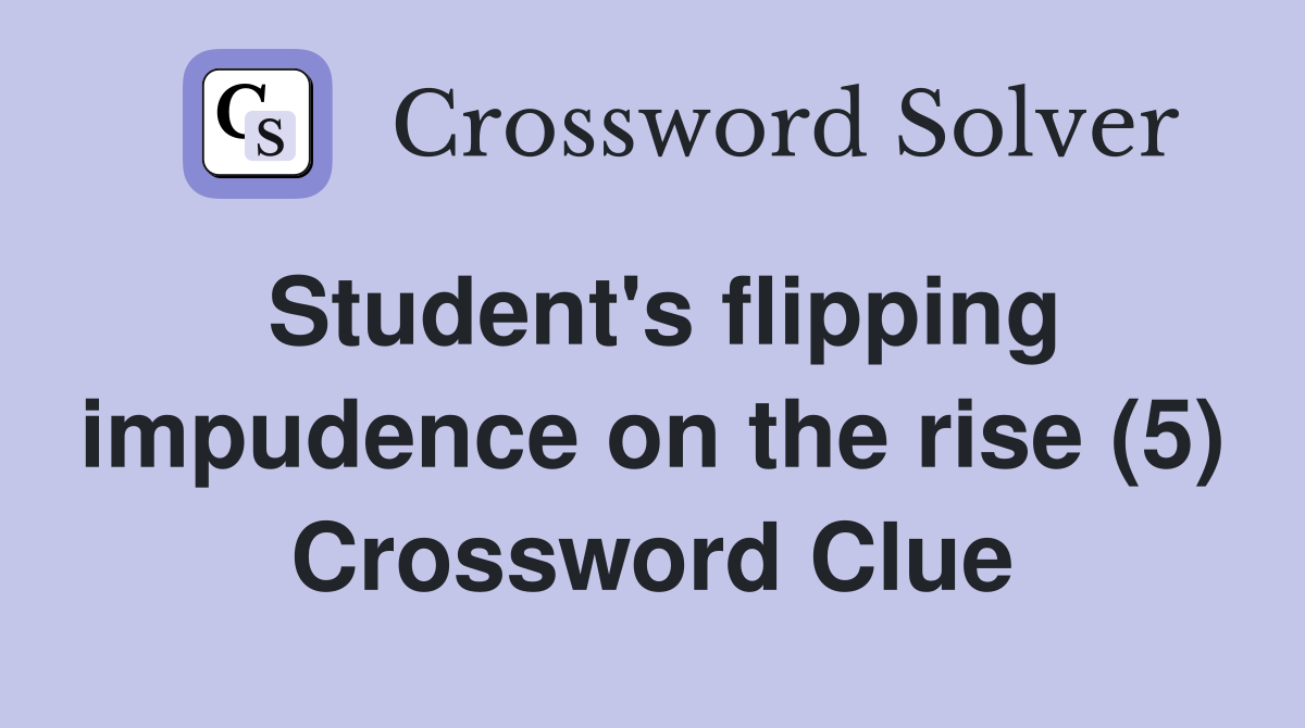 Student's flipping impudence on the rise (5) Crossword Clue