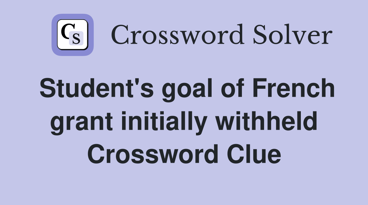 Student's goal of French grant initially withheld Crossword Clue