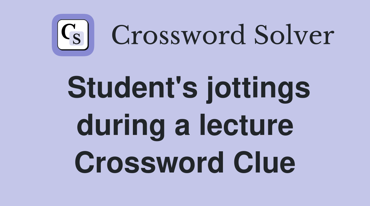 Student's jottings during a lecture Crossword Clue
