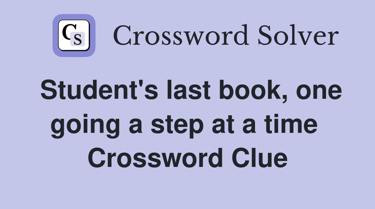 Student's last book, one going a step at a time  Crossword Clue