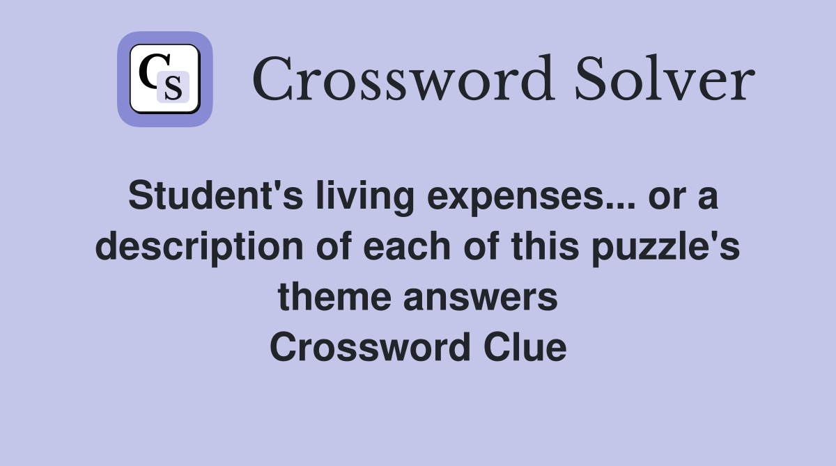 Student's living expenses... or a description of each of this puzzle's theme answers Crossword Clue