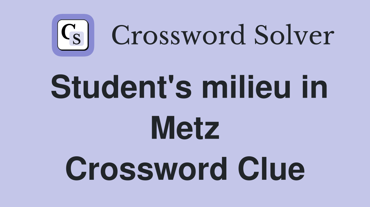 Student's milieu in Metz Crossword Clue