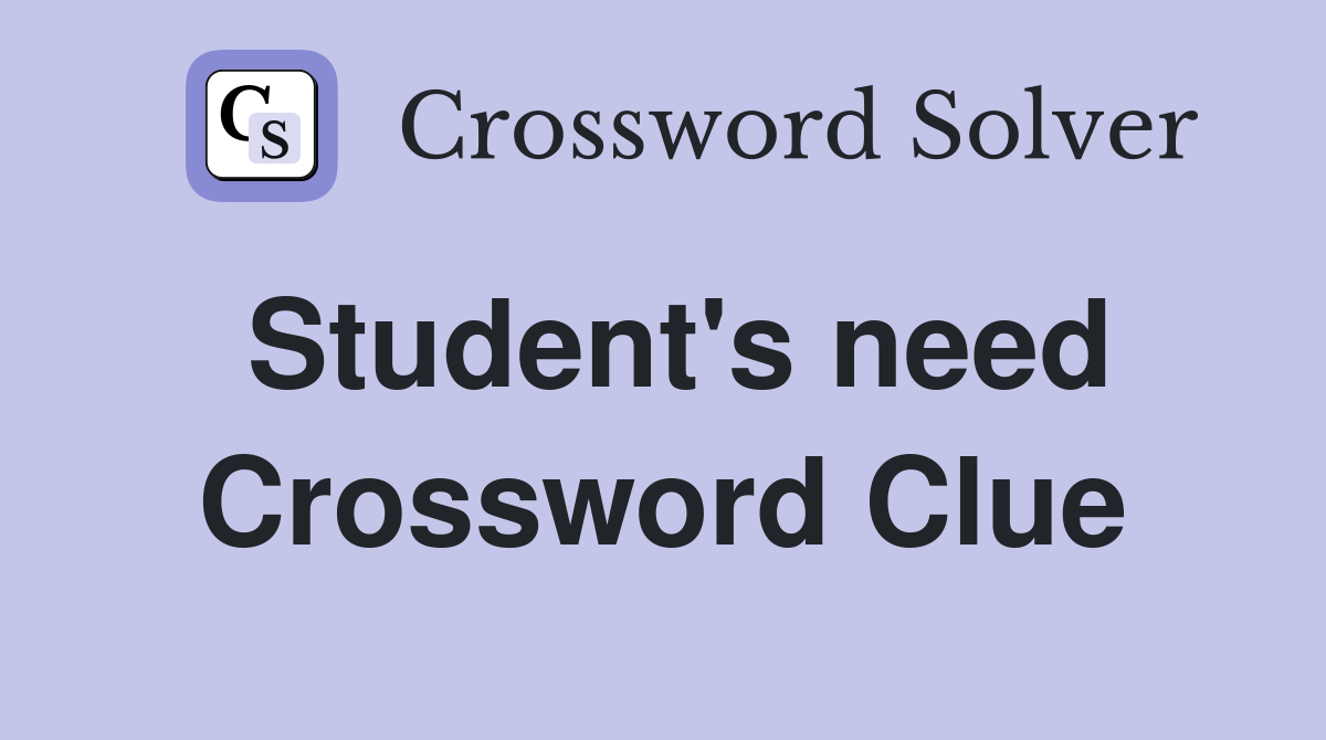 Student's need Crossword Clue