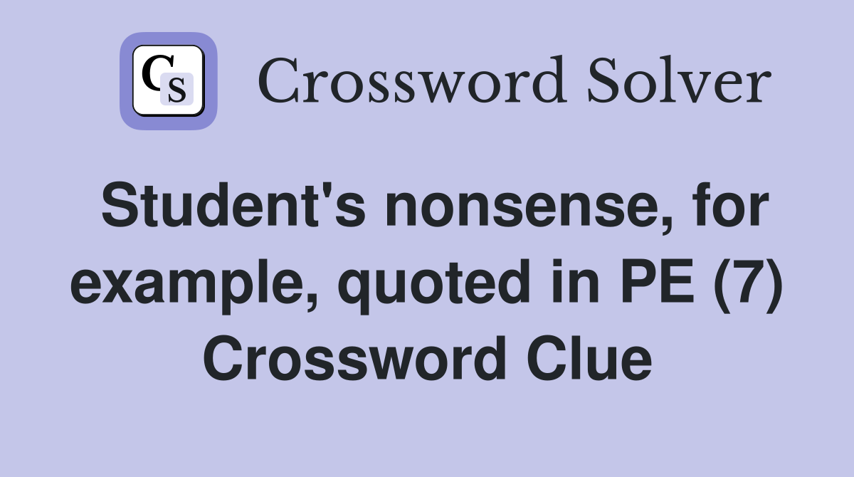 Student's nonsense, for example, quoted in PE (7) Crossword Clue