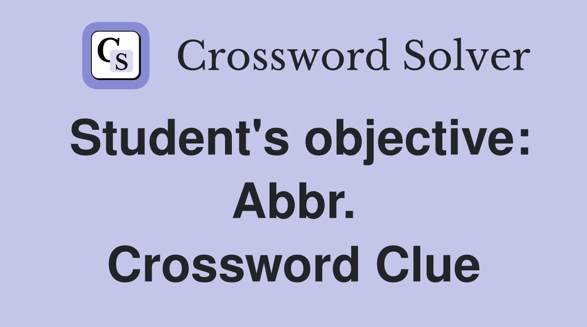 Student's objective: Abbr. Crossword Clue