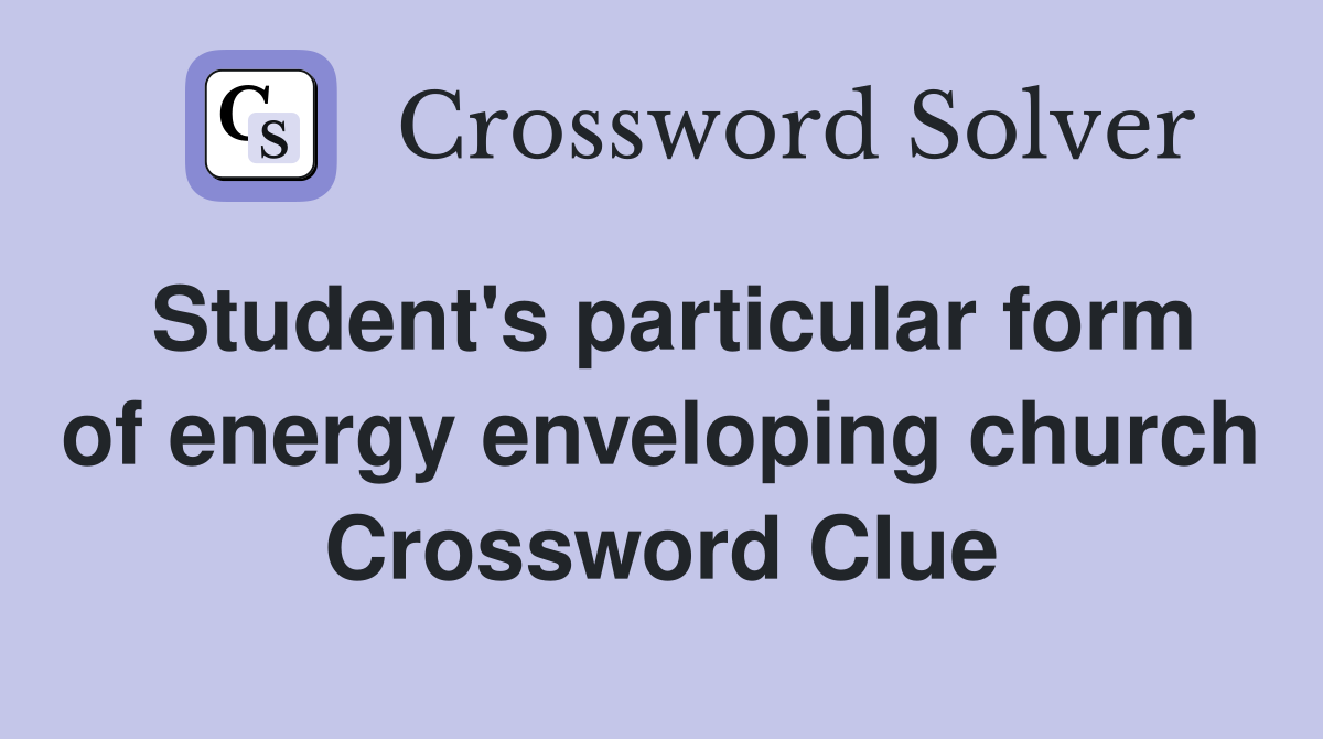 Student's particular form of energy enveloping church Crossword Clue
