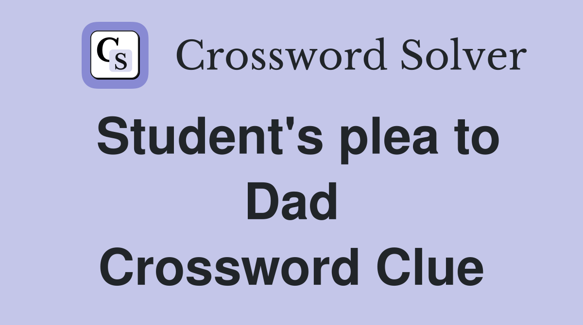 Student's plea to Dad Crossword Clue