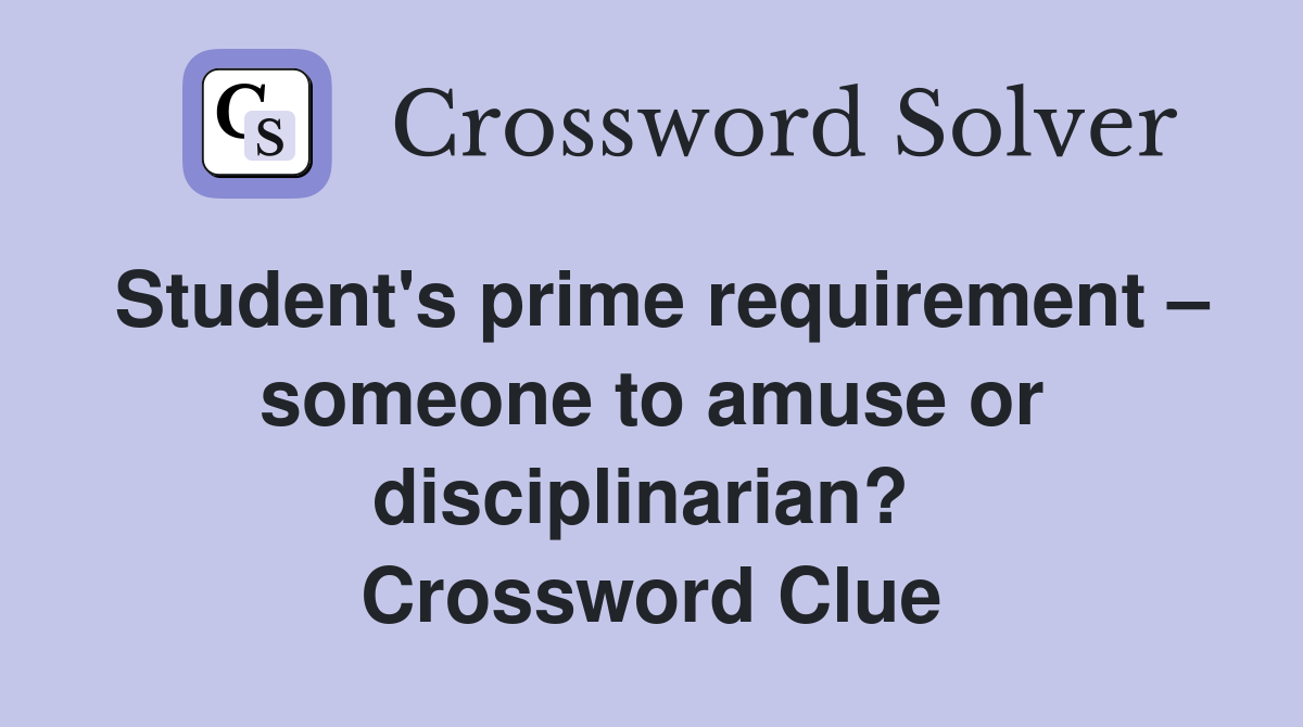 Student's prime requirement – someone to amuse or disciplinarian?  Crossword Clue