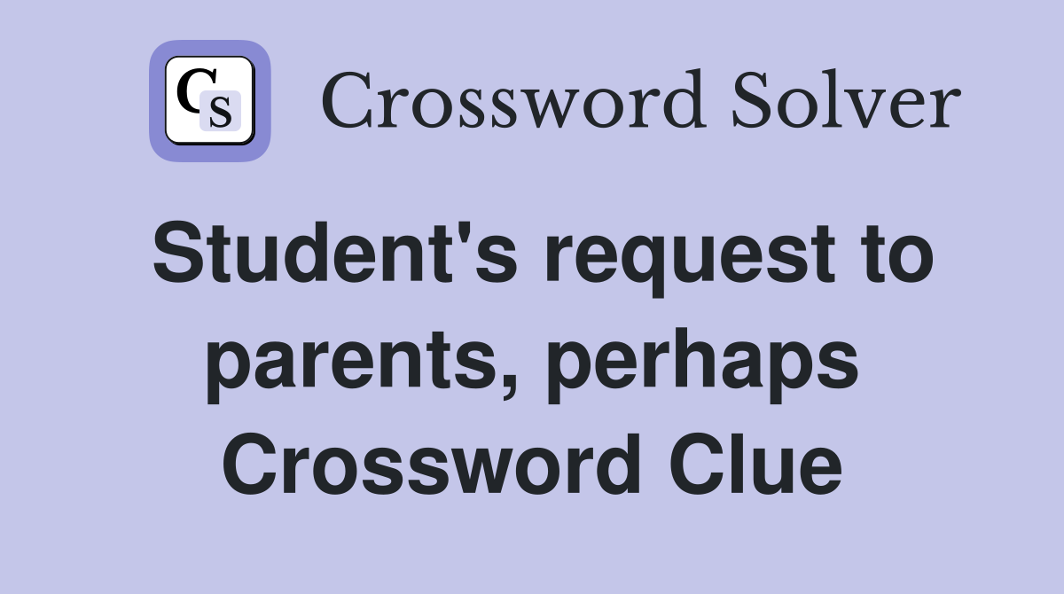 Student's request to parents, perhaps Crossword Clue