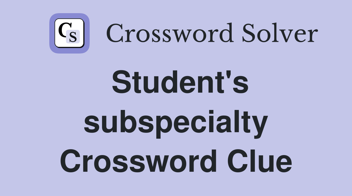 Student's subspecialty Crossword Clue