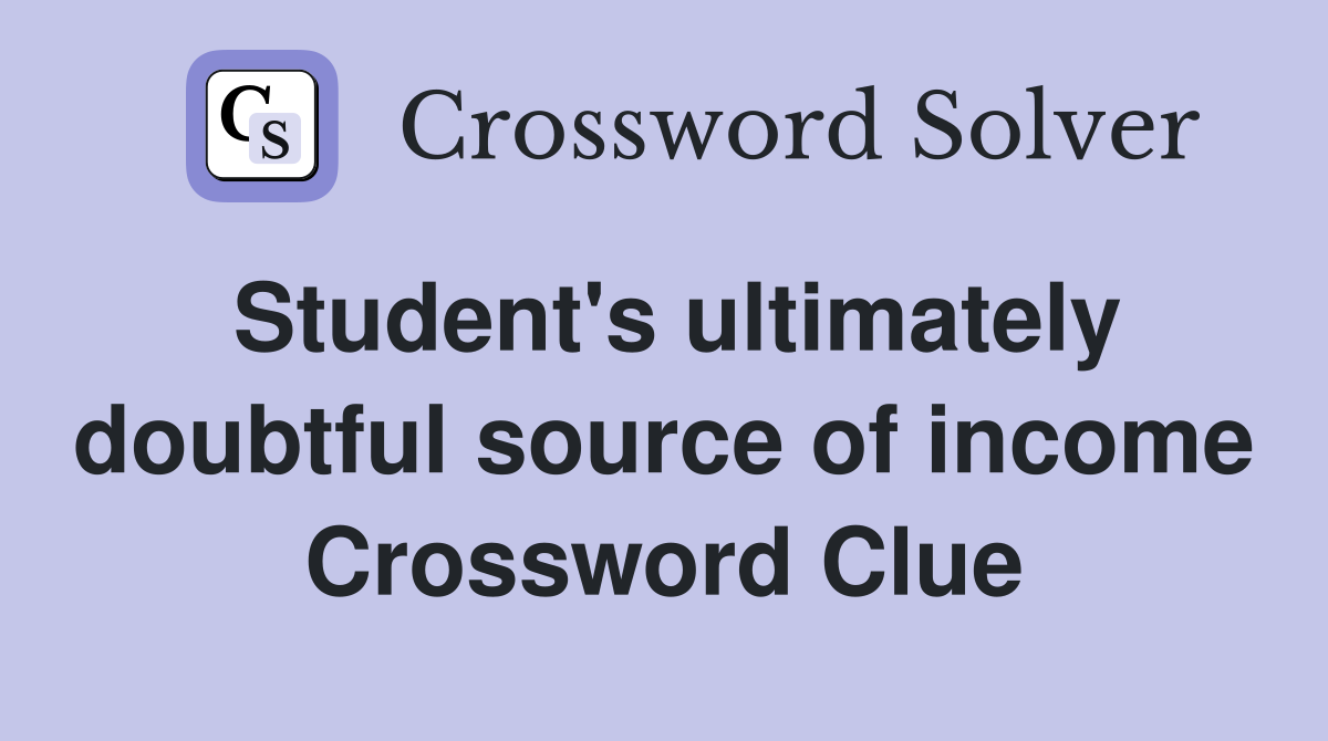 Student's ultimately doubtful source of income Crossword Clue