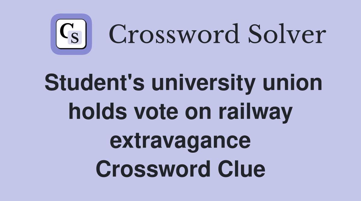 Student's university union holds vote on railway extravagance Crossword Clue