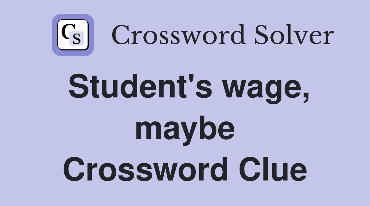 Student's wage, maybe Crossword Clue