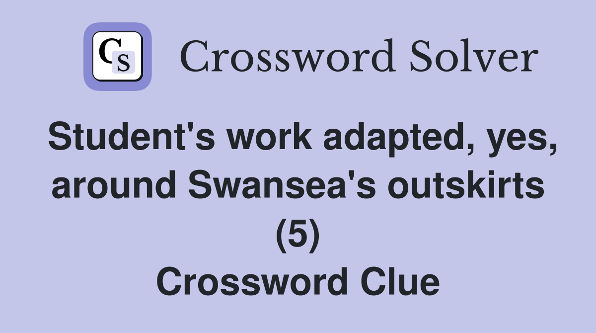 Student's work adapted, yes, around Swansea's outskirts (5) Crossword Clue