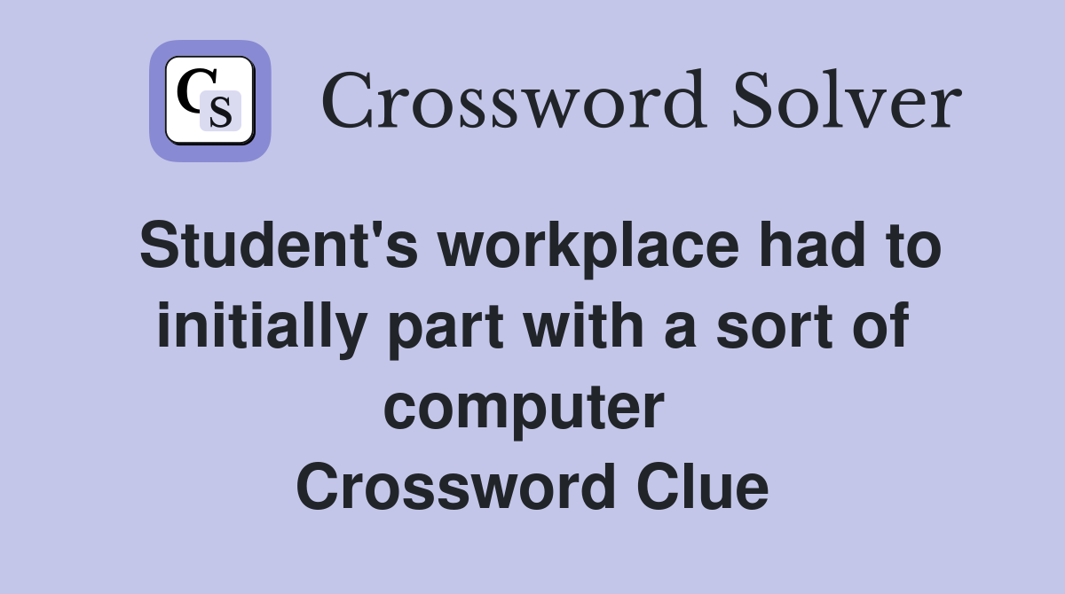 Student's workplace had to initially part with a sort of computer  Crossword Clue