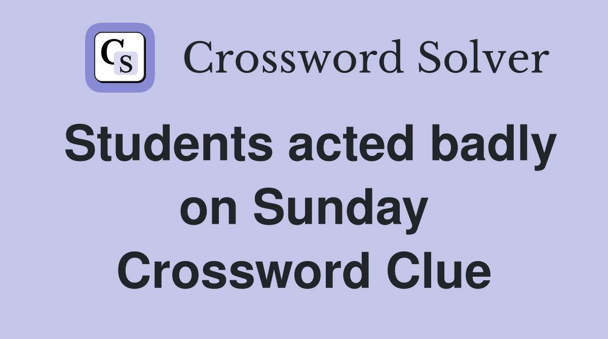Students acted badly on Sunday Crossword Clue