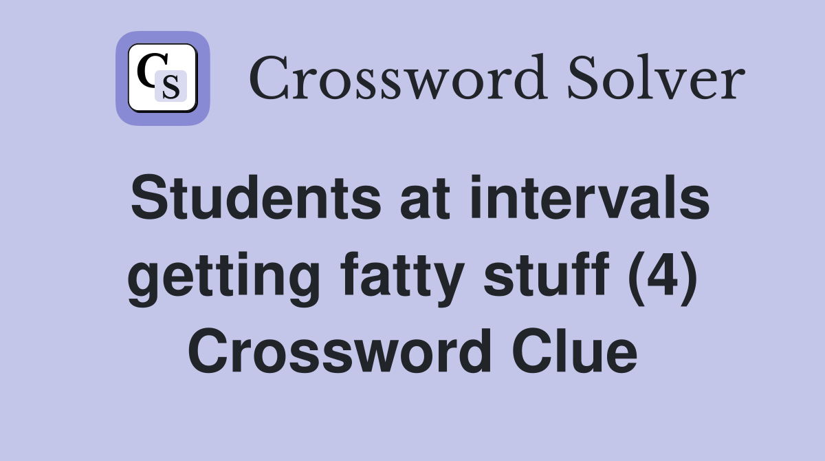 Students at intervals getting fatty stuff (4) Crossword Clue