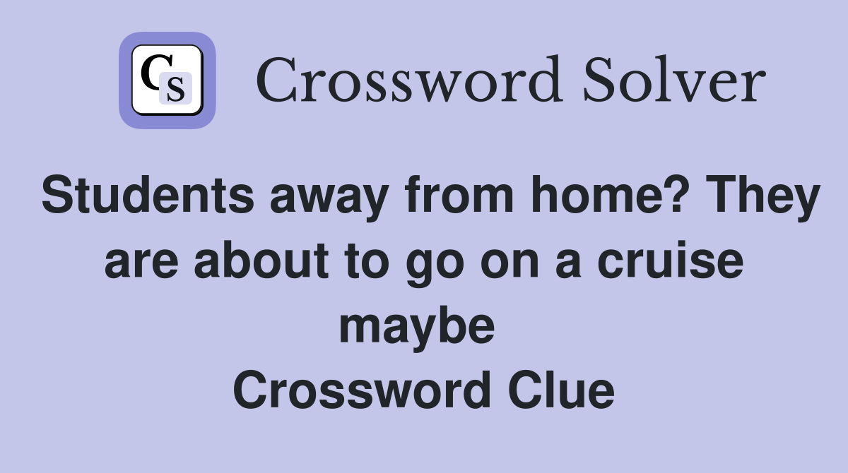 Students away from home? They are about to go on a cruise maybe  Crossword Clue
