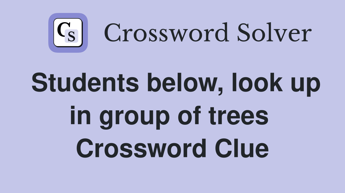 Students below, look up in group of trees  Crossword Clue