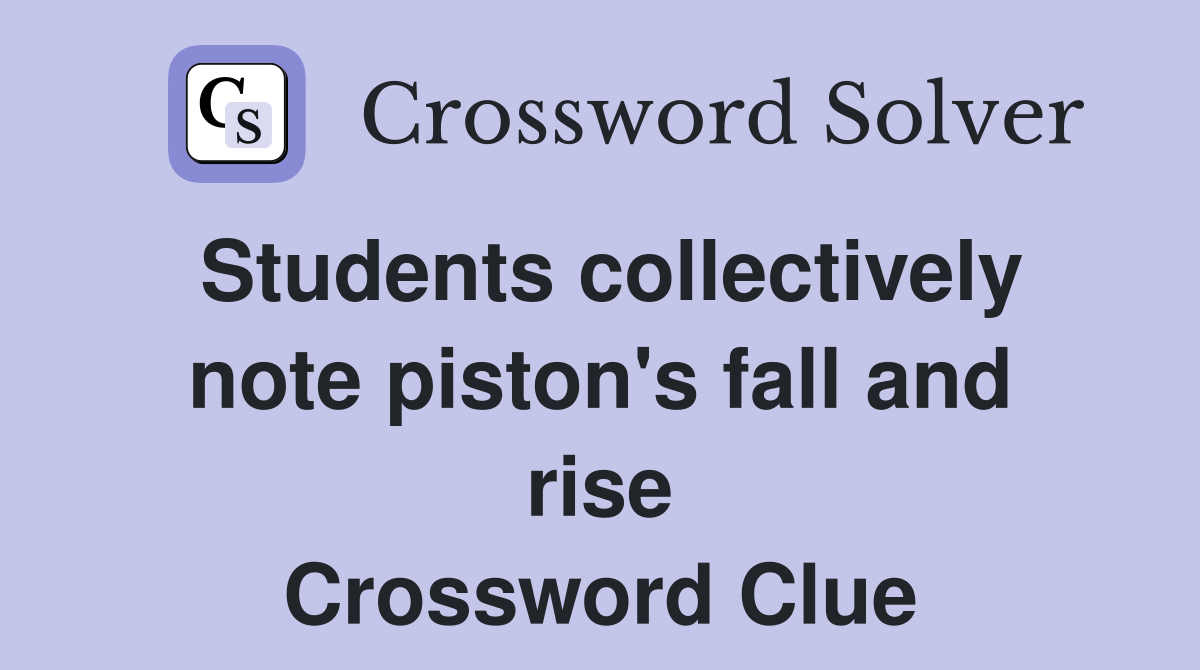 Students collectively note piston's fall and rise Crossword Clue
