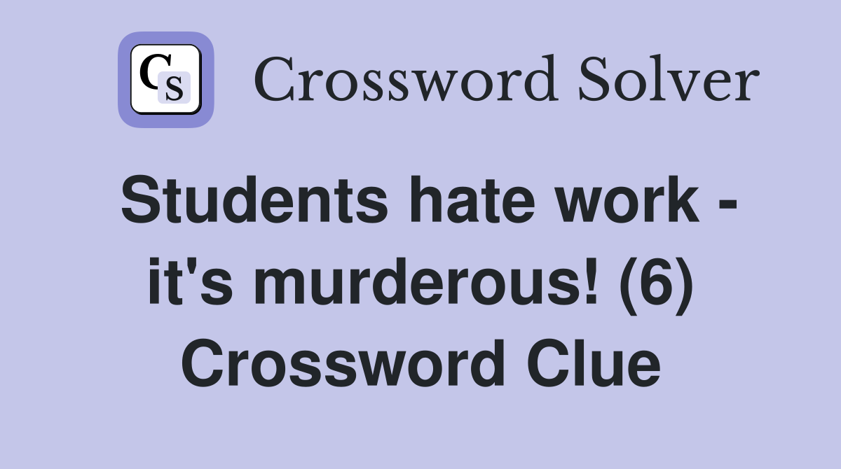 Students hate work - it's murderous! (6) Crossword Clue