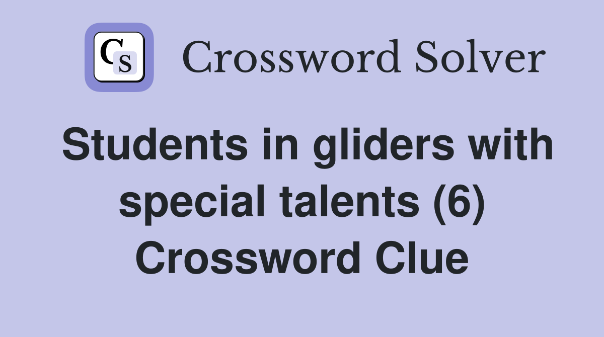 Students in gliders with special talents (6) Crossword Clue