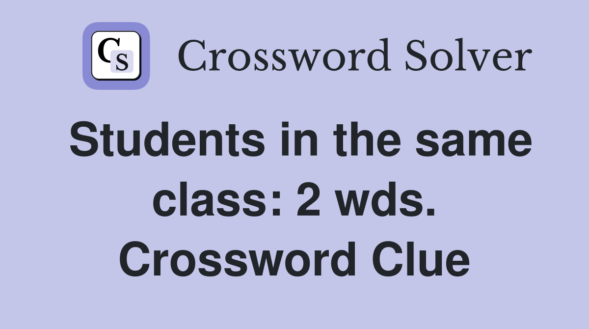 Students in the same class: 2 wds. Crossword Clue