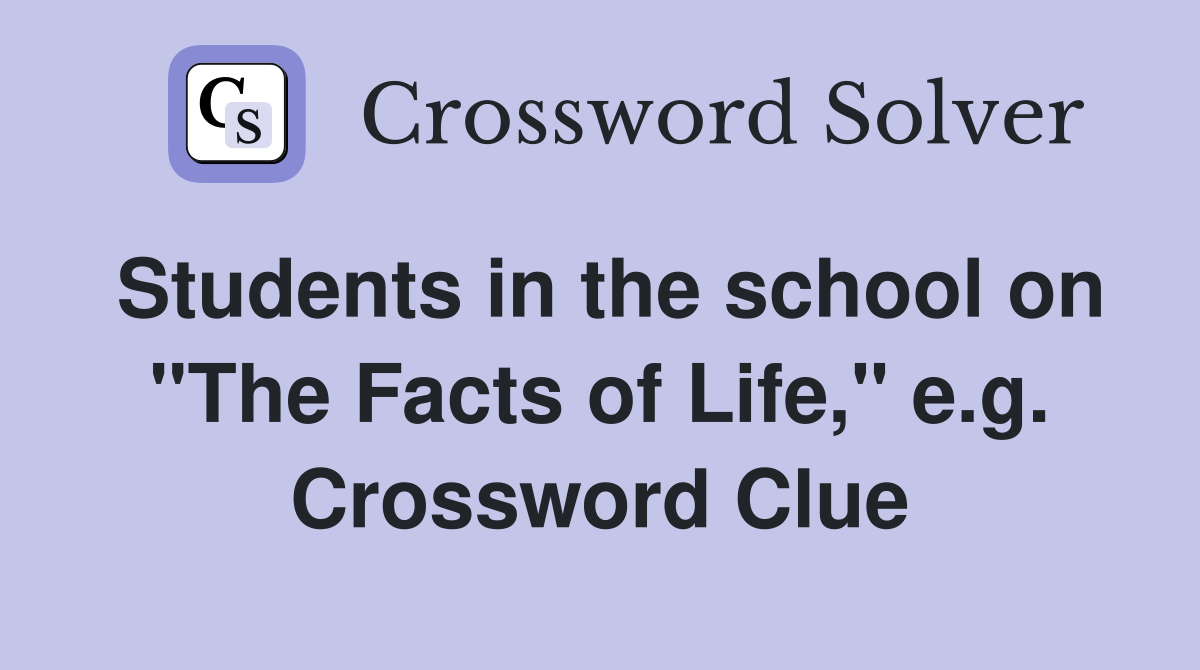 Students in the school on "The Facts of Life," e.g. Crossword Clue