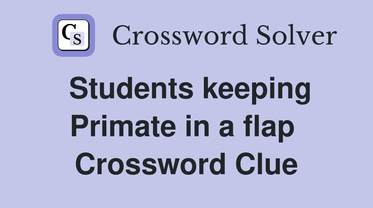 Students keeping Primate in a flap  Crossword Clue