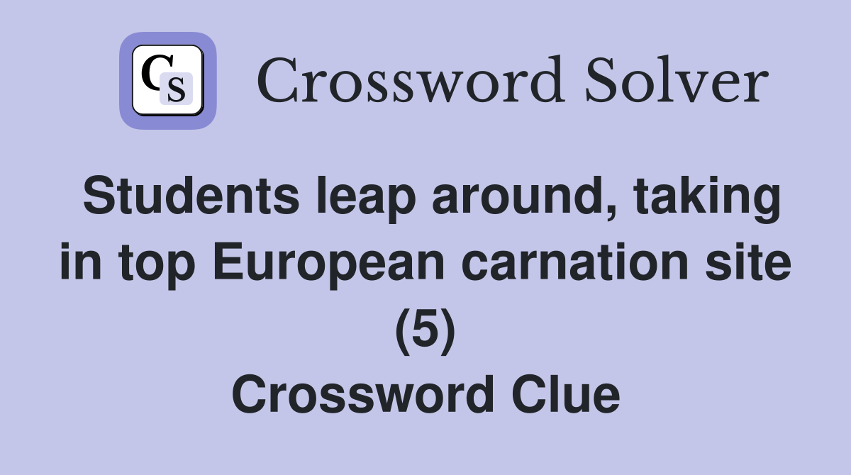 Students leap around, taking in top European carnation site (5) Crossword Clue