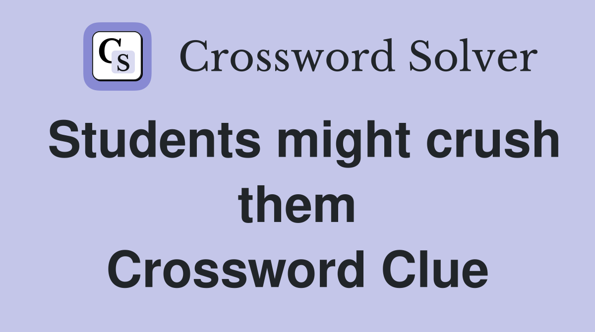 Students might crush them Crossword Clue