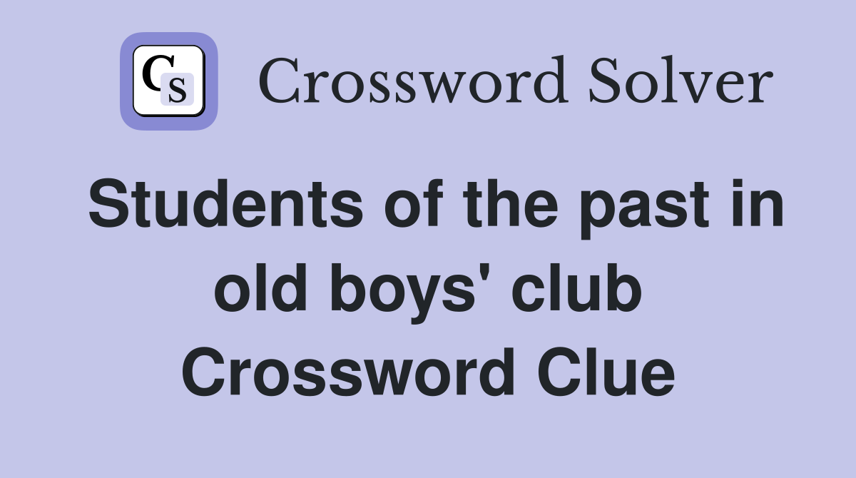 Students of the past in old boys' club Crossword Clue