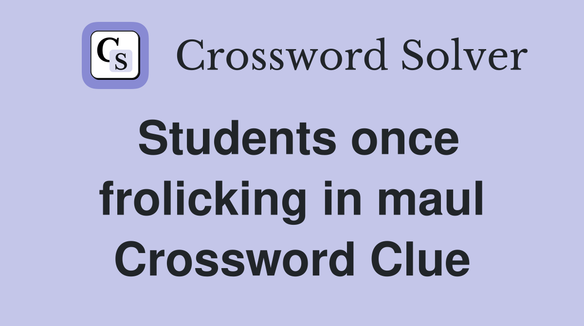 Students once frolicking in maul Crossword Clue