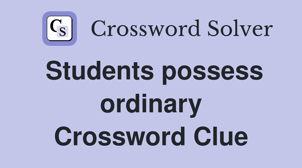 Students possess ordinary Crossword Clue