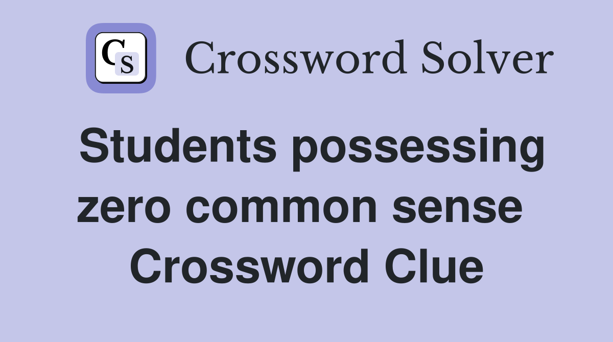 Students possessing zero common sense  Crossword Clue